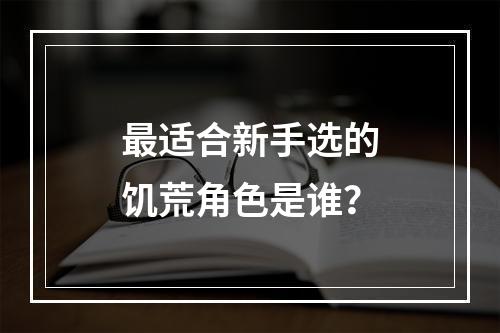 最适合新手选的饥荒角色是谁？