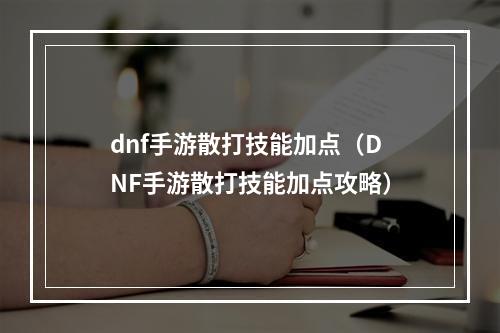 dnf手游散打技能加点（DNF手游散打技能加点攻略）