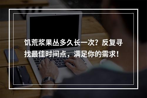 饥荒浆果丛多久长一次？反复寻找最佳时间点，满足你的需求！