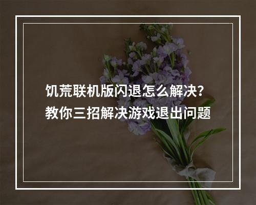 饥荒联机版闪退怎么解决？教你三招解决游戏退出问题