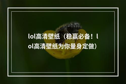 lol高清壁纸（稳赢必备！lol高清壁纸为你量身定做）