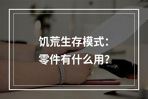 饥荒生存模式：零件有什么用？