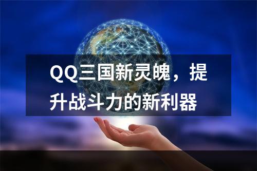 QQ三国新灵魄，提升战斗力的新利器