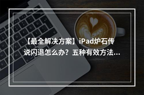 【最全解决方案】iPad炉石传说闪退怎么办？五种有效方法让你续命！