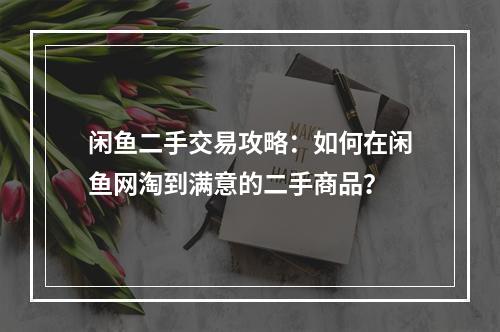 闲鱼二手交易攻略：如何在闲鱼网淘到满意的二手商品？