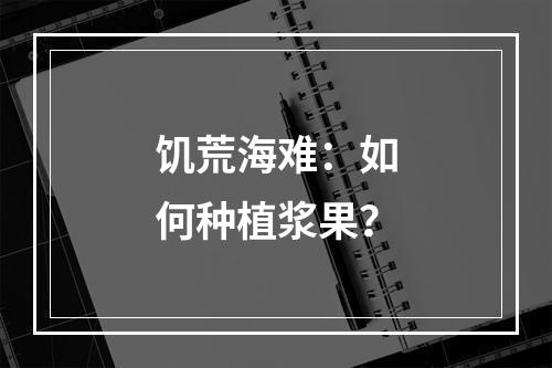 饥荒海难：如何种植浆果？