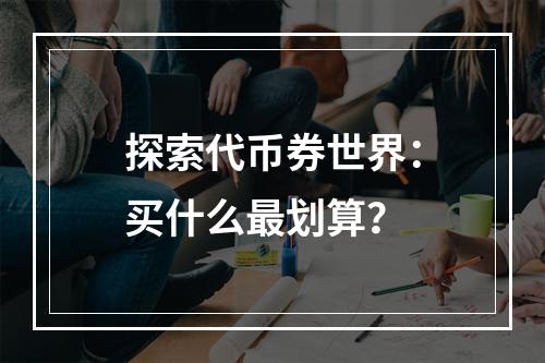 探索代币券世界：买什么最划算？