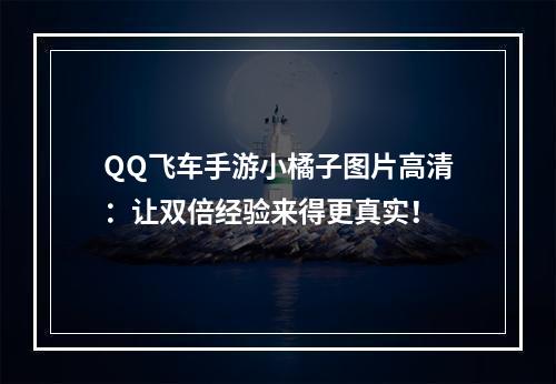 QQ飞车手游小橘子图片高清：让双倍经验来得更真实！