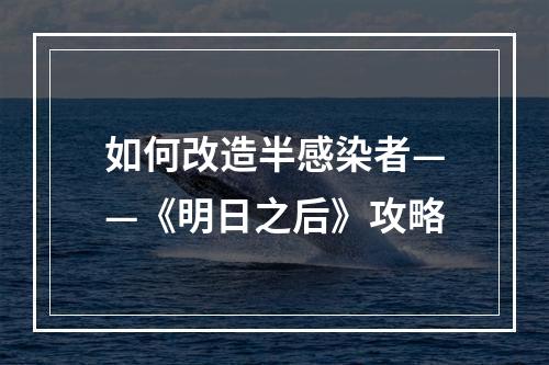 如何改造半感染者——《明日之后》攻略