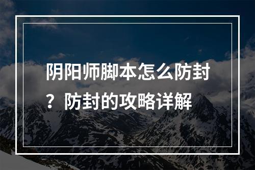 阴阳师脚本怎么防封？防封的攻略详解