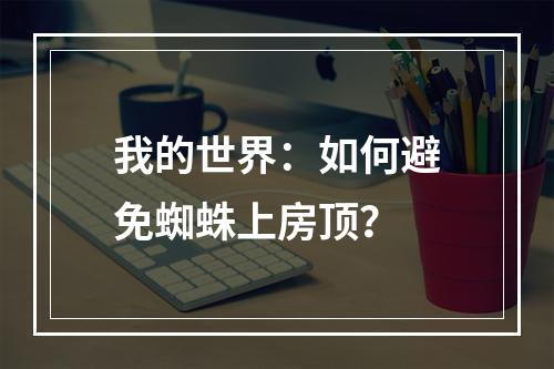 我的世界：如何避免蜘蛛上房顶？