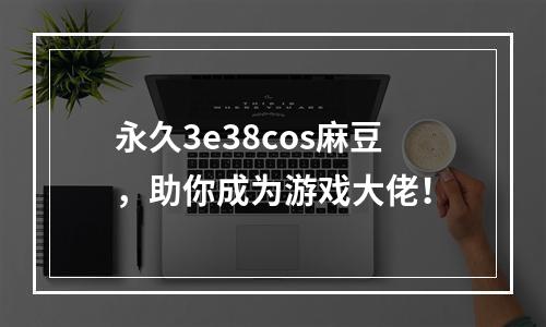 永久3e38cos麻豆，助你成为游戏大佬！