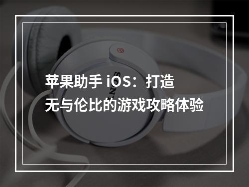 苹果助手 iOS：打造无与伦比的游戏攻略体验