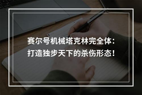 赛尔号机械塔克林完全体：打造独步天下的杀伤形态！