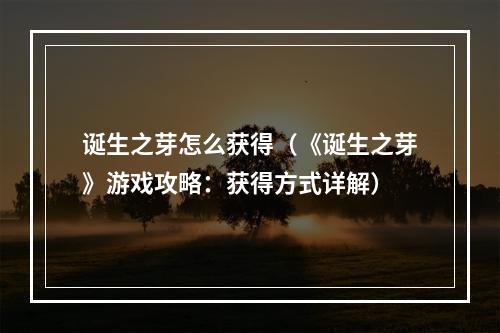 诞生之芽怎么获得（《诞生之芽》游戏攻略：获得方式详解）