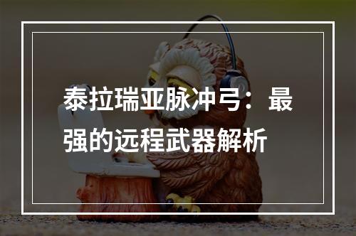 泰拉瑞亚脉冲弓：最强的远程武器解析