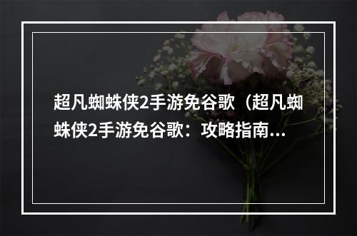 超凡蜘蛛侠2手游免谷歌（超凡蜘蛛侠2手游免谷歌：攻略指南）