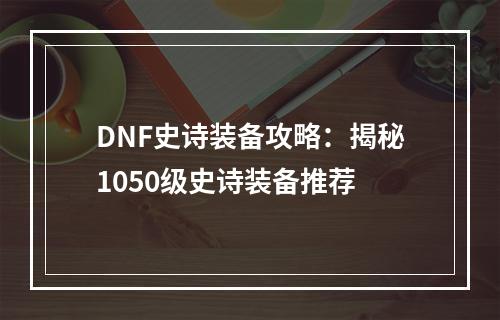 DNF史诗装备攻略：揭秘1050级史诗装备推荐