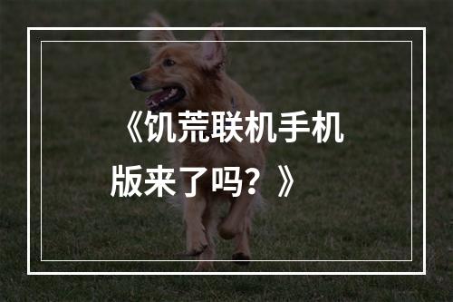 《饥荒联机手机版来了吗？》