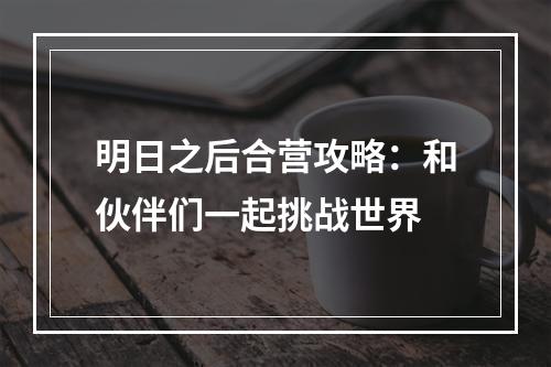 明日之后合营攻略：和伙伴们一起挑战世界