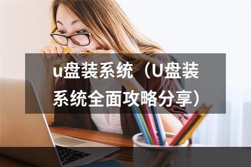 u盘装系统（U盘装系统全面攻略分享）