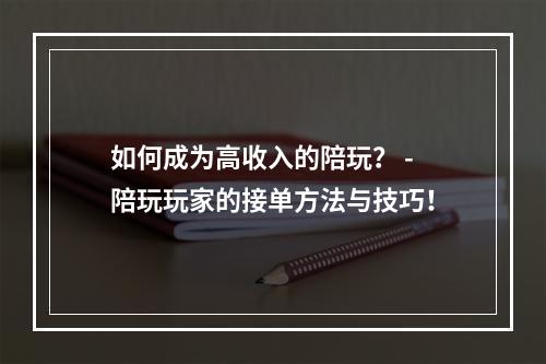 如何成为高收入的陪玩？ - 陪玩玩家的接单方法与技巧！