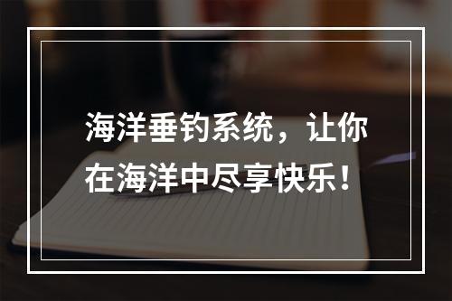 海洋垂钓系统，让你在海洋中尽享快乐！