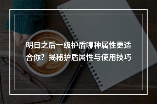 明日之后一级护盾哪种属性更适合你？揭秘护盾属性与使用技巧