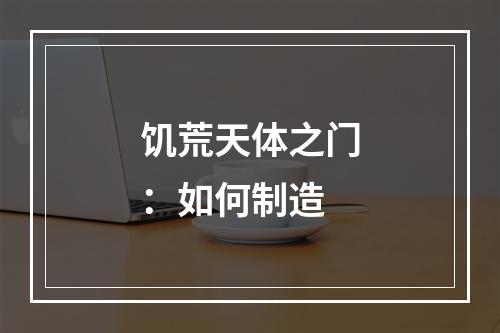 饥荒天体之门：如何制造