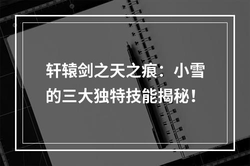 轩辕剑之天之痕：小雪的三大独特技能揭秘！