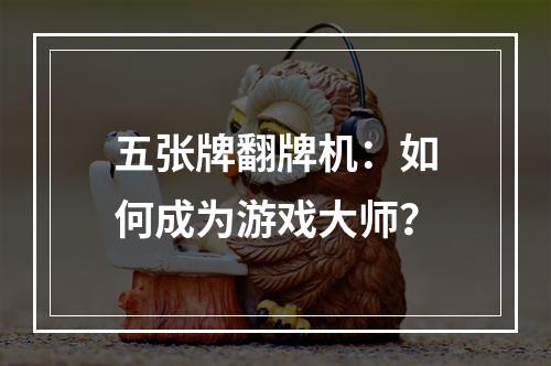 五张牌翻牌机：如何成为游戏大师？