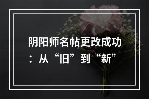 阴阳师名帖更改成功：从“旧”到“新”