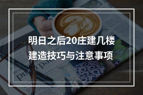 明日之后20庄建几楼建造技巧与注意事项