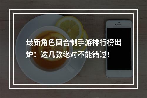 最新角色回合制手游排行榜出炉：这几款绝对不能错过！