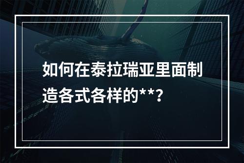 如何在泰拉瑞亚里面制造各式各样的**？