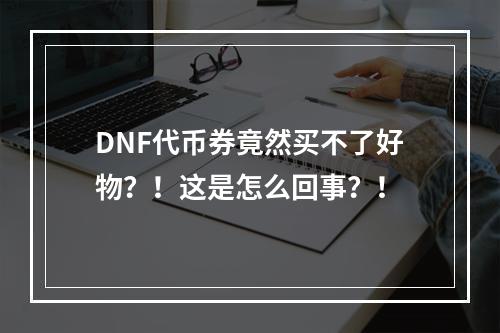 DNF代币券竟然买不了好物？！这是怎么回事？！