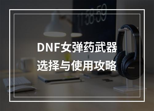 DNF女弹药武器选择与使用攻略