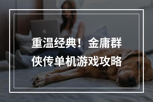 重温经典！金庸群侠传单机游戏攻略