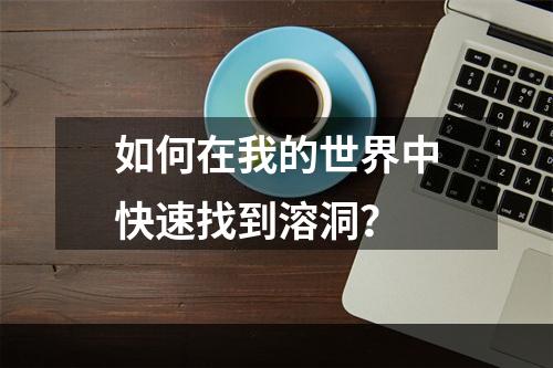 如何在我的世界中快速找到溶洞？