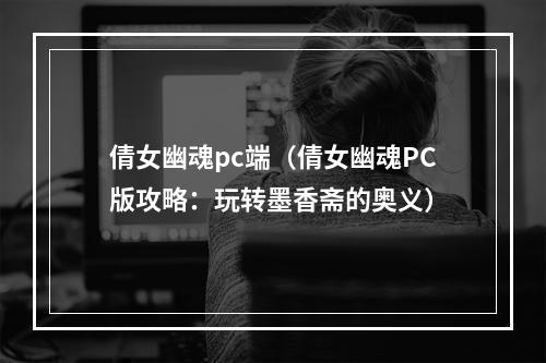 倩女幽魂pc端（倩女幽魂PC版攻略：玩转墨香斋的奥义）