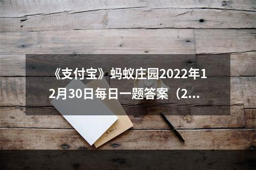 《支付宝》蚂蚁庄园2022年12月30日每日一题答案（2）