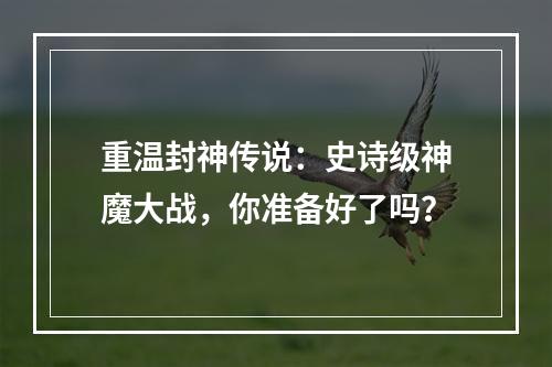 重温封神传说：史诗级神魔大战，你准备好了吗？