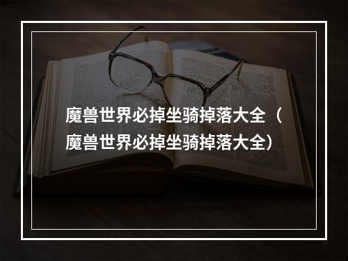 魔兽世界必掉坐骑掉落大全（魔兽世界必掉坐骑掉落大全）