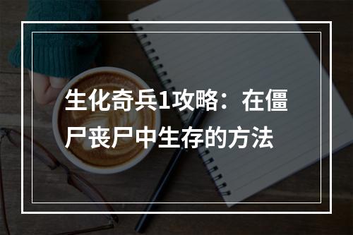 生化奇兵1攻略：在僵尸丧尸中生存的方法