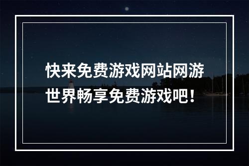 快来免费游戏网站网游世界畅享免费游戏吧！