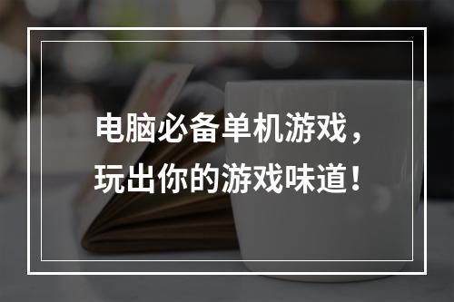 电脑必备单机游戏，玩出你的游戏味道！