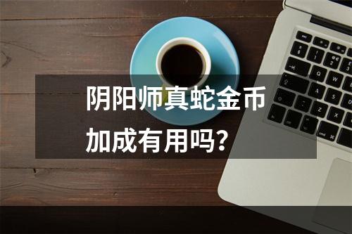 阴阳师真蛇金币加成有用吗？