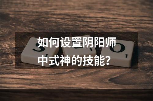 如何设置阴阳师中式神的技能？