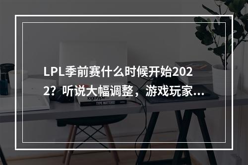 LPL季前赛什么时候开始2022？听说大幅调整，游戏玩家不容错过！