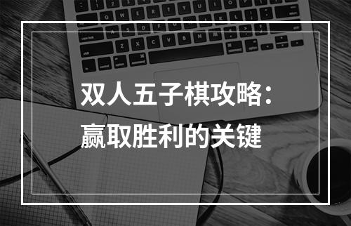 双人五子棋攻略：赢取胜利的关键